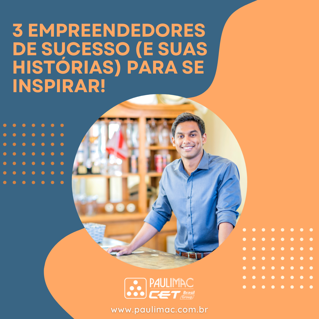 3 Empreendedores De Sucesso E Suas Histórias Para Se Inspirar Paulimac Comércio